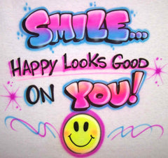 Smile...Happy Looks Good on You!  Airbrushed T-shirts, Sweatshirts, and Hoodies